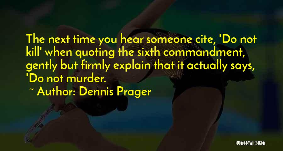 Dennis Prager Quotes: The Next Time You Hear Someone Cite, 'do Not Kill' When Quoting The Sixth Commandment, Gently But Firmly Explain That