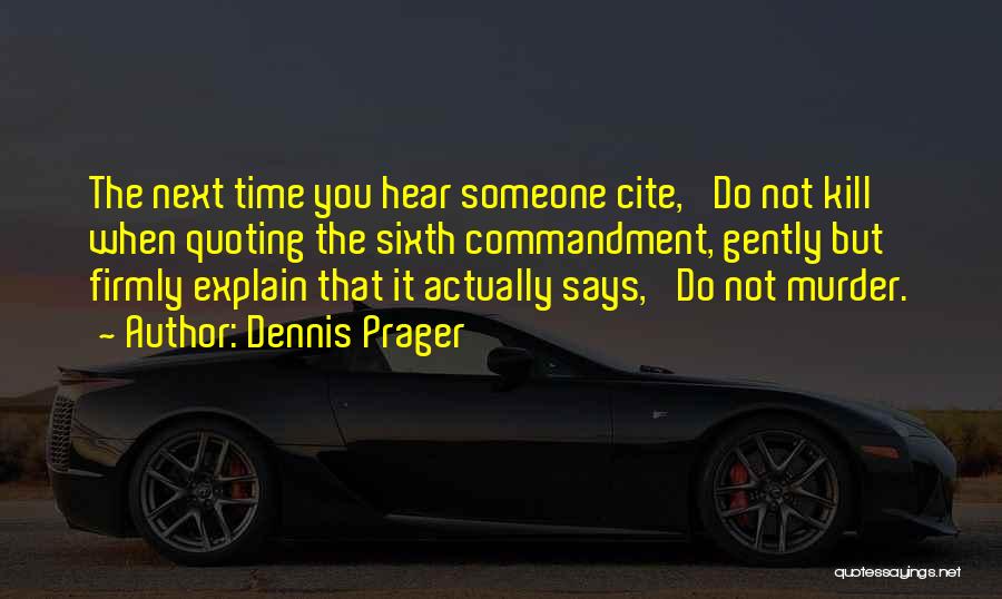 Dennis Prager Quotes: The Next Time You Hear Someone Cite, 'do Not Kill' When Quoting The Sixth Commandment, Gently But Firmly Explain That