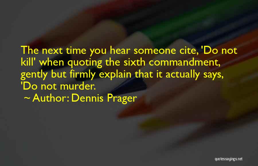 Dennis Prager Quotes: The Next Time You Hear Someone Cite, 'do Not Kill' When Quoting The Sixth Commandment, Gently But Firmly Explain That