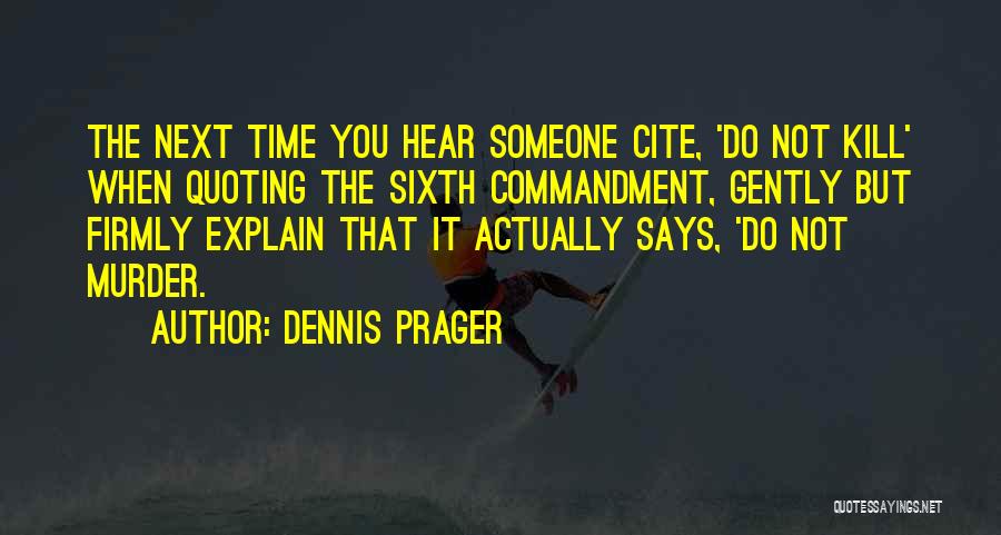 Dennis Prager Quotes: The Next Time You Hear Someone Cite, 'do Not Kill' When Quoting The Sixth Commandment, Gently But Firmly Explain That