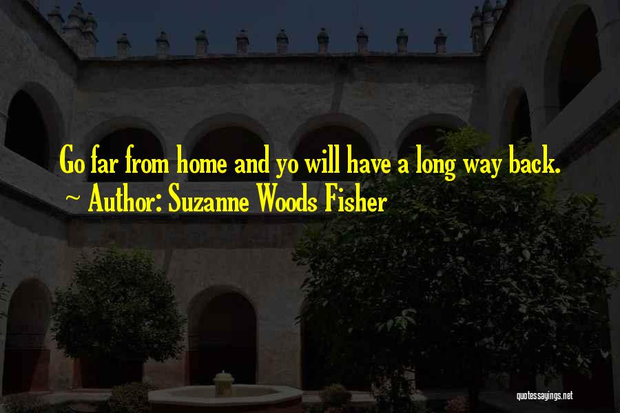Suzanne Woods Fisher Quotes: Go Far From Home And Yo Will Have A Long Way Back.