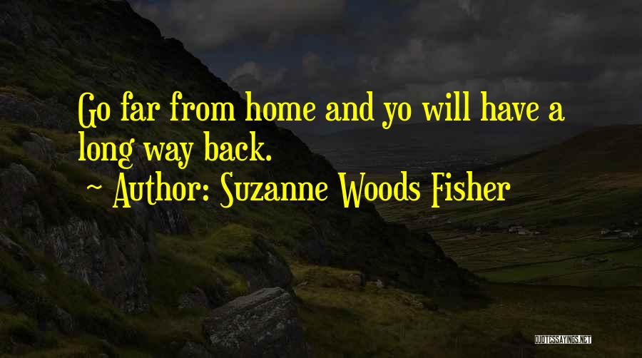 Suzanne Woods Fisher Quotes: Go Far From Home And Yo Will Have A Long Way Back.