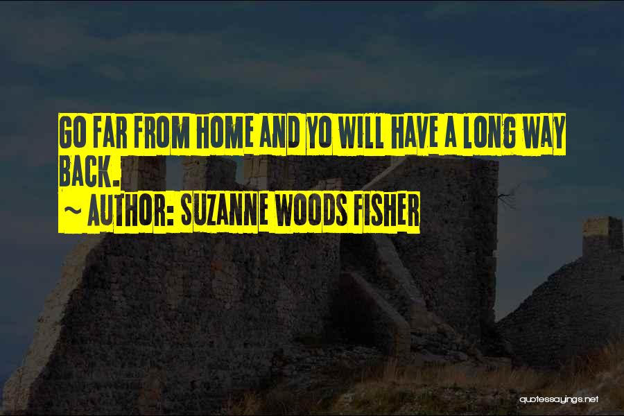 Suzanne Woods Fisher Quotes: Go Far From Home And Yo Will Have A Long Way Back.