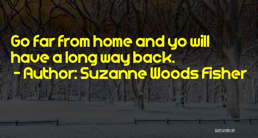 Suzanne Woods Fisher Quotes: Go Far From Home And Yo Will Have A Long Way Back.