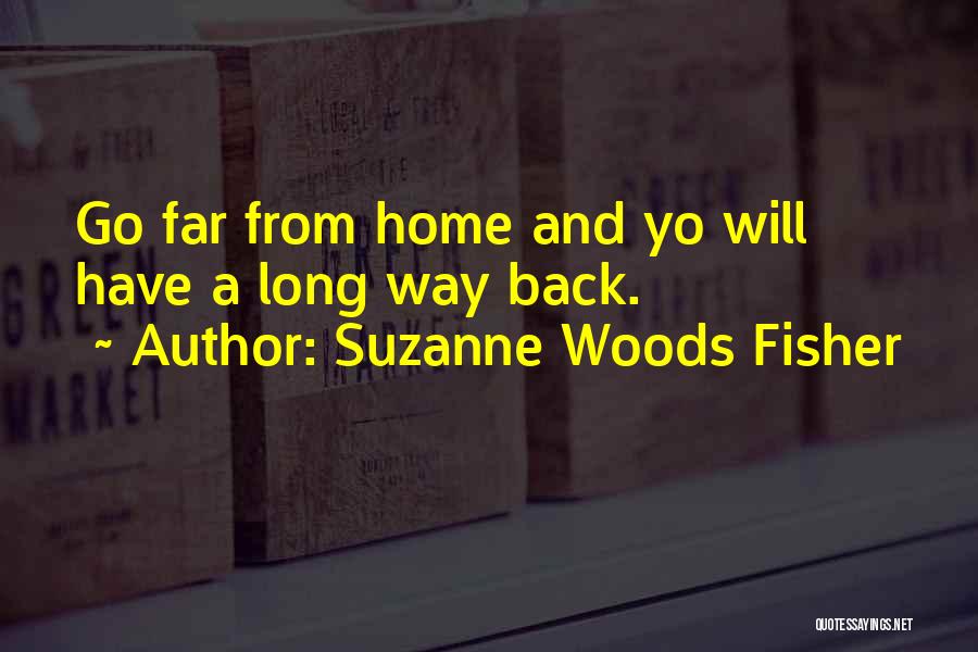 Suzanne Woods Fisher Quotes: Go Far From Home And Yo Will Have A Long Way Back.