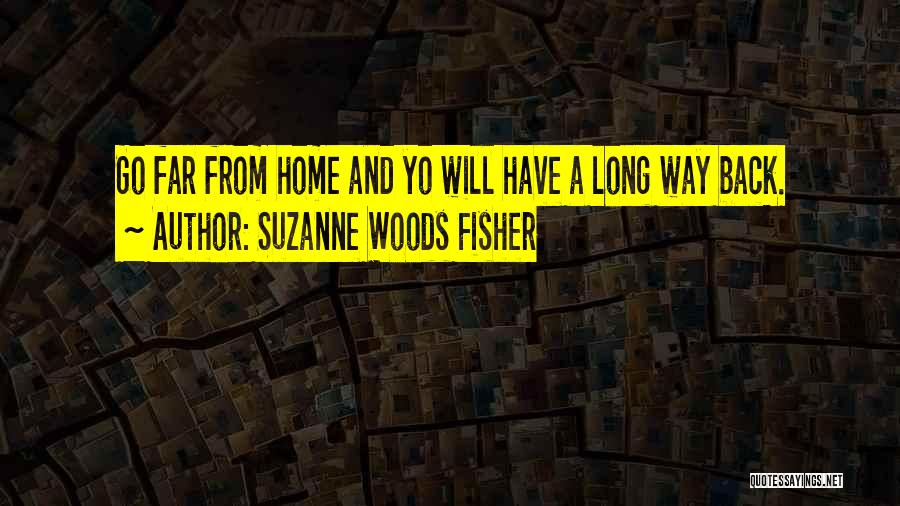 Suzanne Woods Fisher Quotes: Go Far From Home And Yo Will Have A Long Way Back.