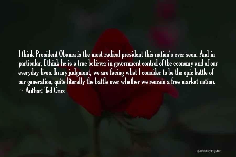 Ted Cruz Quotes: I Think President Obama Is The Most Radical President This Nation's Ever Seen. And In Particular, I Think He Is