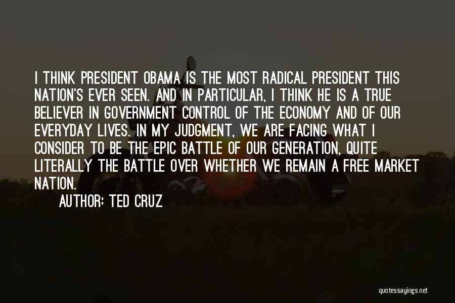 Ted Cruz Quotes: I Think President Obama Is The Most Radical President This Nation's Ever Seen. And In Particular, I Think He Is