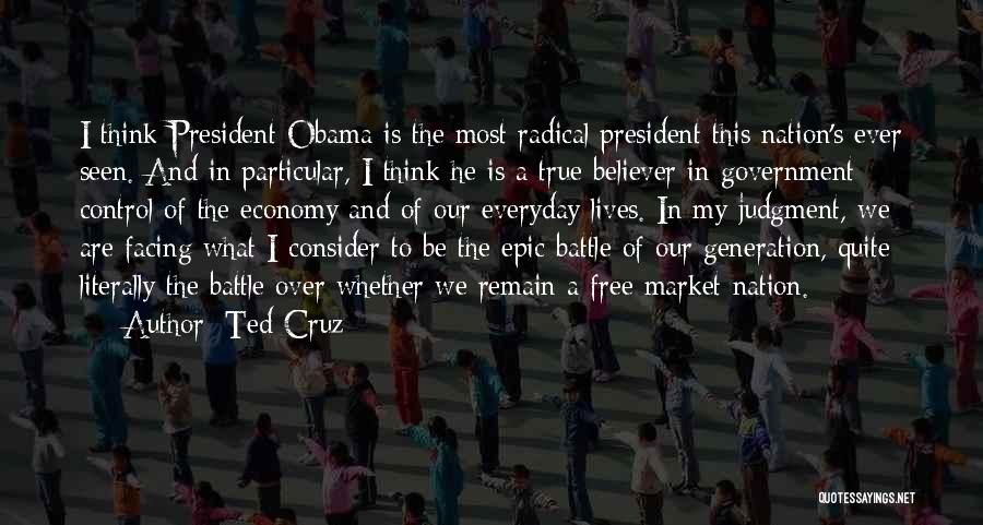 Ted Cruz Quotes: I Think President Obama Is The Most Radical President This Nation's Ever Seen. And In Particular, I Think He Is