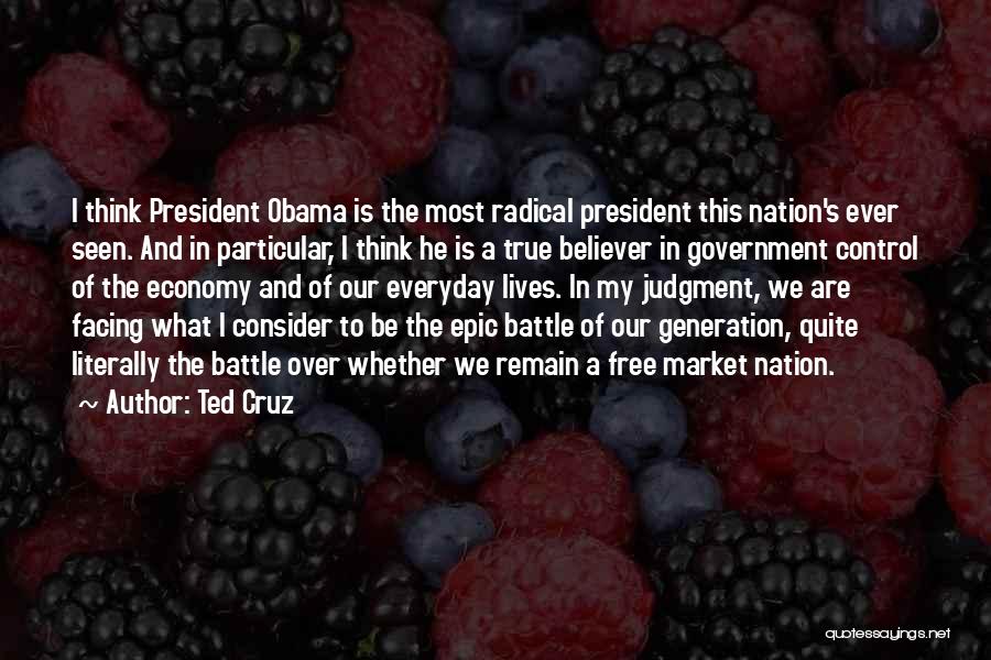 Ted Cruz Quotes: I Think President Obama Is The Most Radical President This Nation's Ever Seen. And In Particular, I Think He Is