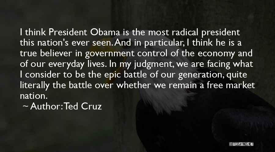 Ted Cruz Quotes: I Think President Obama Is The Most Radical President This Nation's Ever Seen. And In Particular, I Think He Is