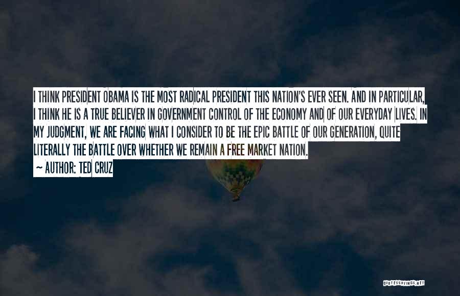 Ted Cruz Quotes: I Think President Obama Is The Most Radical President This Nation's Ever Seen. And In Particular, I Think He Is