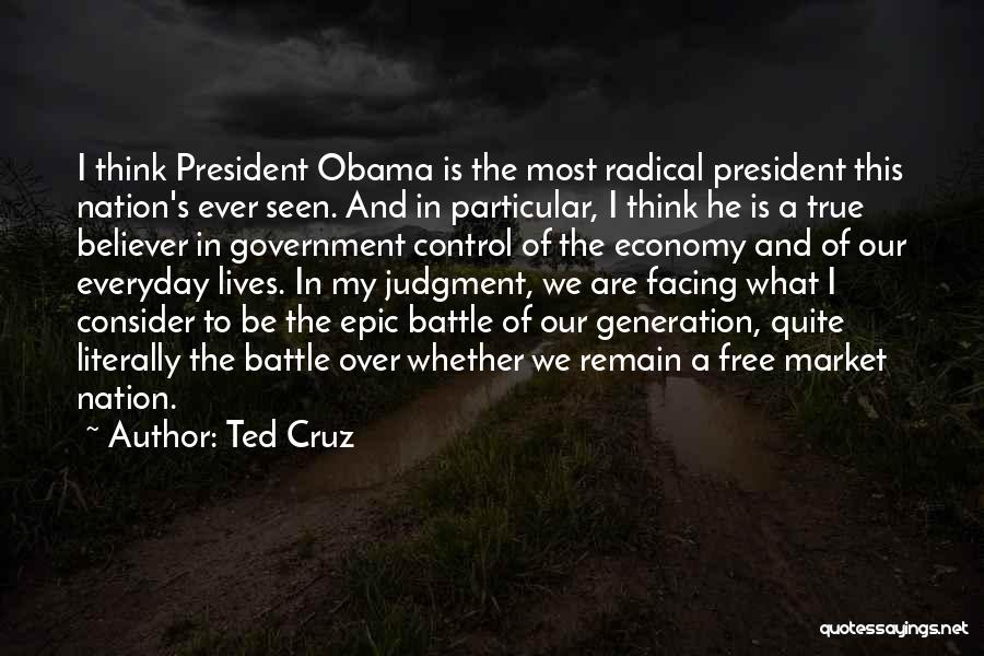 Ted Cruz Quotes: I Think President Obama Is The Most Radical President This Nation's Ever Seen. And In Particular, I Think He Is