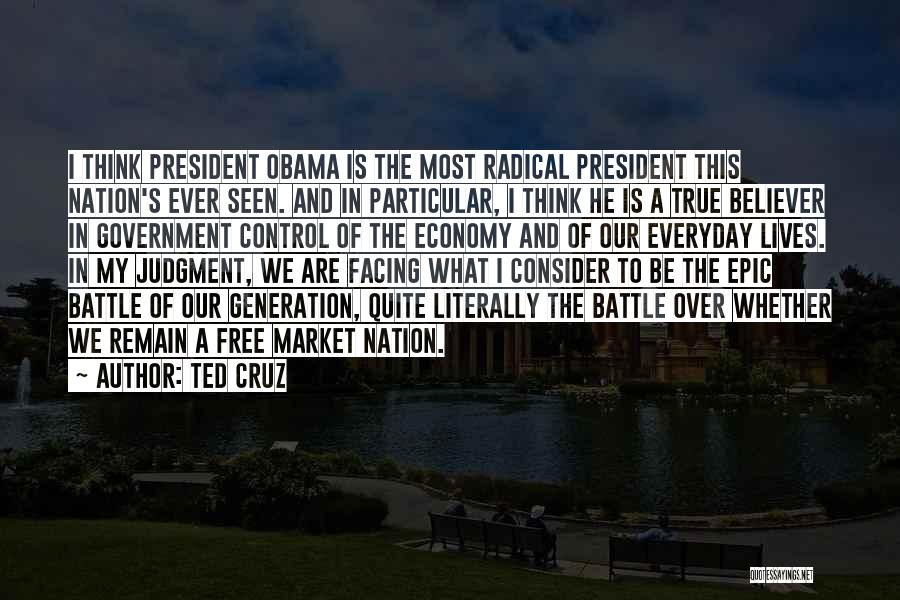 Ted Cruz Quotes: I Think President Obama Is The Most Radical President This Nation's Ever Seen. And In Particular, I Think He Is