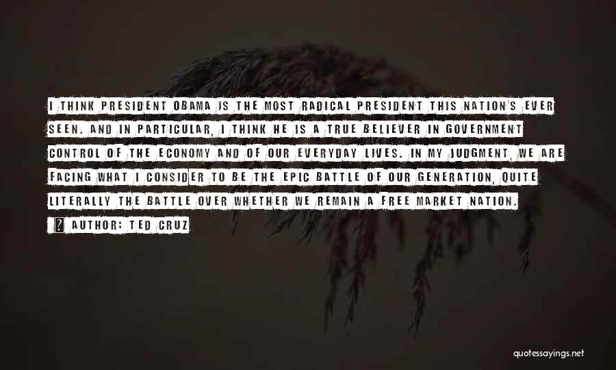Ted Cruz Quotes: I Think President Obama Is The Most Radical President This Nation's Ever Seen. And In Particular, I Think He Is
