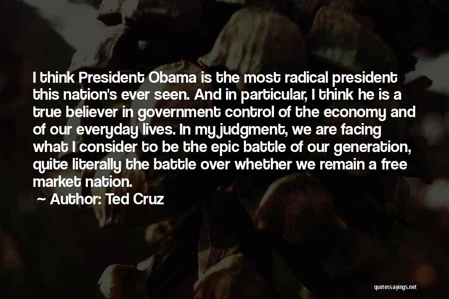 Ted Cruz Quotes: I Think President Obama Is The Most Radical President This Nation's Ever Seen. And In Particular, I Think He Is