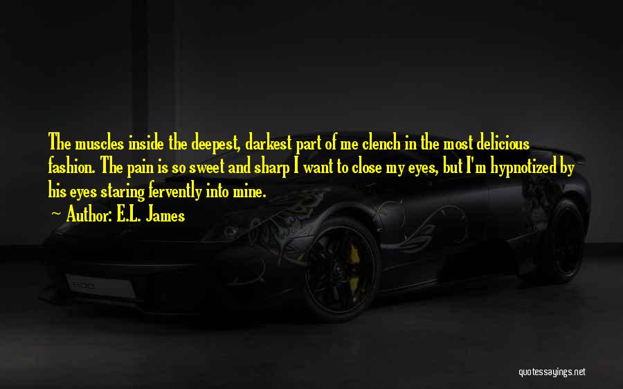 E.L. James Quotes: The Muscles Inside The Deepest, Darkest Part Of Me Clench In The Most Delicious Fashion. The Pain Is So Sweet