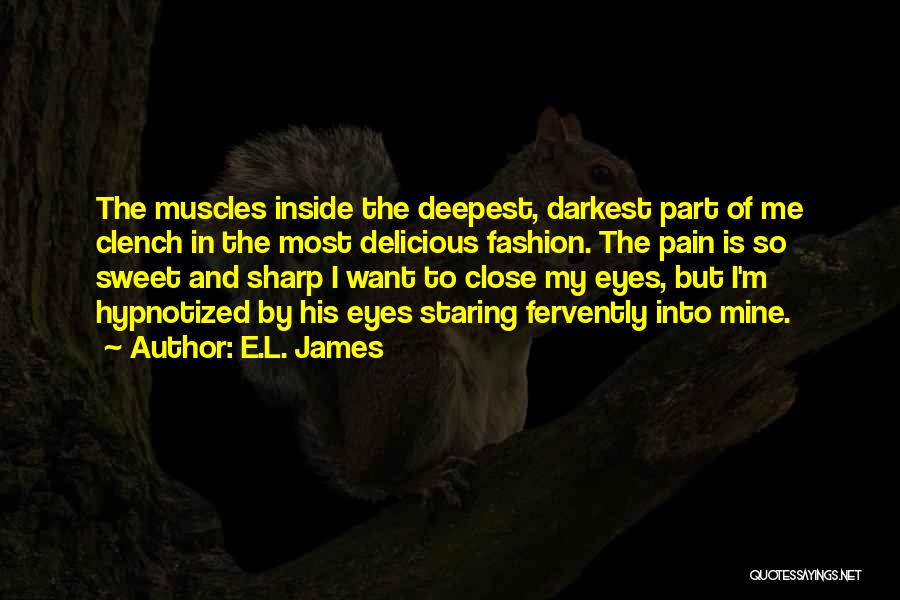 E.L. James Quotes: The Muscles Inside The Deepest, Darkest Part Of Me Clench In The Most Delicious Fashion. The Pain Is So Sweet