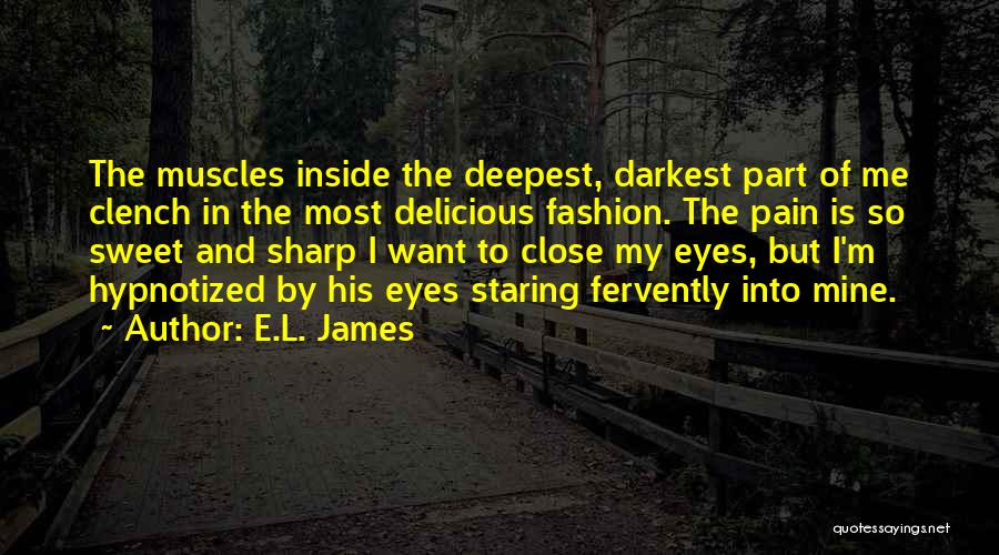 E.L. James Quotes: The Muscles Inside The Deepest, Darkest Part Of Me Clench In The Most Delicious Fashion. The Pain Is So Sweet