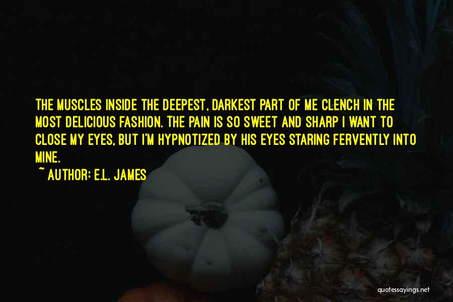 E.L. James Quotes: The Muscles Inside The Deepest, Darkest Part Of Me Clench In The Most Delicious Fashion. The Pain Is So Sweet