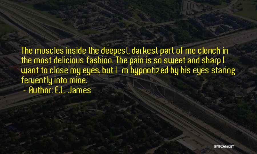 E.L. James Quotes: The Muscles Inside The Deepest, Darkest Part Of Me Clench In The Most Delicious Fashion. The Pain Is So Sweet