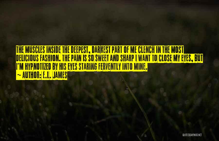 E.L. James Quotes: The Muscles Inside The Deepest, Darkest Part Of Me Clench In The Most Delicious Fashion. The Pain Is So Sweet