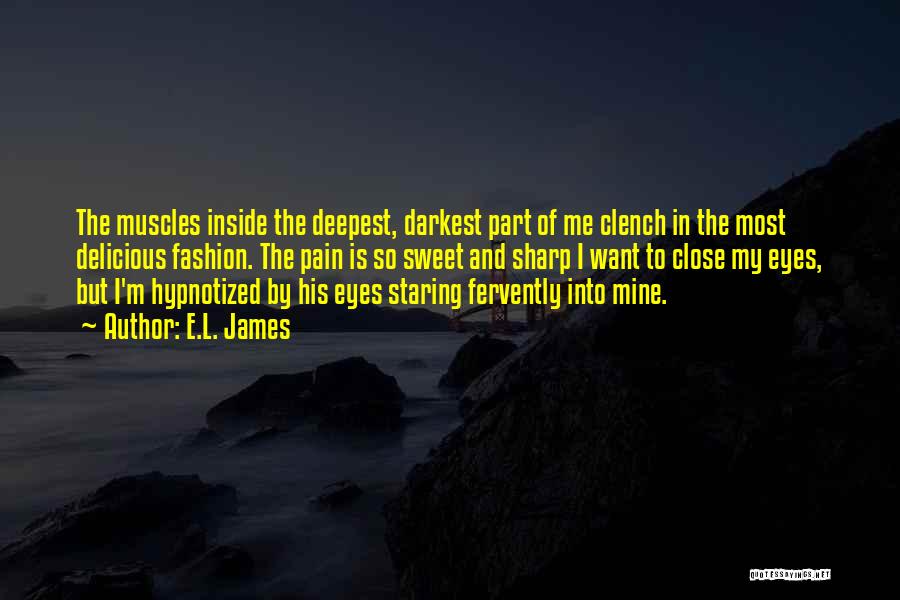 E.L. James Quotes: The Muscles Inside The Deepest, Darkest Part Of Me Clench In The Most Delicious Fashion. The Pain Is So Sweet