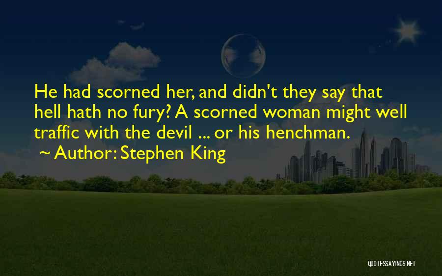 Stephen King Quotes: He Had Scorned Her, And Didn't They Say That Hell Hath No Fury? A Scorned Woman Might Well Traffic With