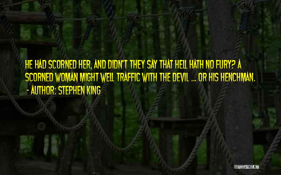 Stephen King Quotes: He Had Scorned Her, And Didn't They Say That Hell Hath No Fury? A Scorned Woman Might Well Traffic With