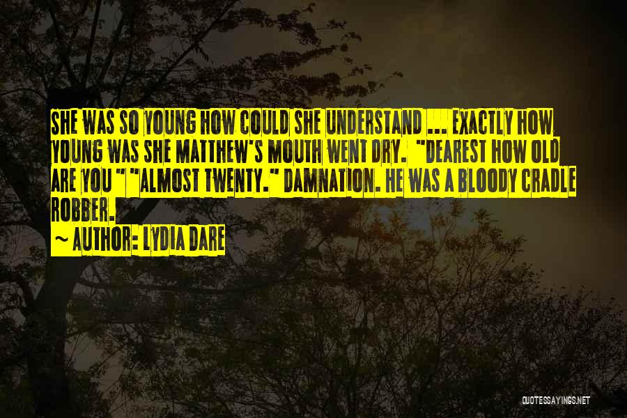 Lydia Dare Quotes: She Was So Young How Could She Understand ... Exactly How Young Was She Matthew's Mouth Went Dry. Dearest How