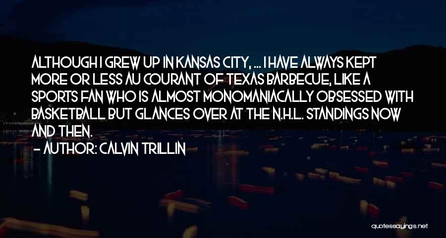Calvin Trillin Quotes: Although I Grew Up In Kansas City, ... I Have Always Kept More Or Less Au Courant Of Texas Barbecue,