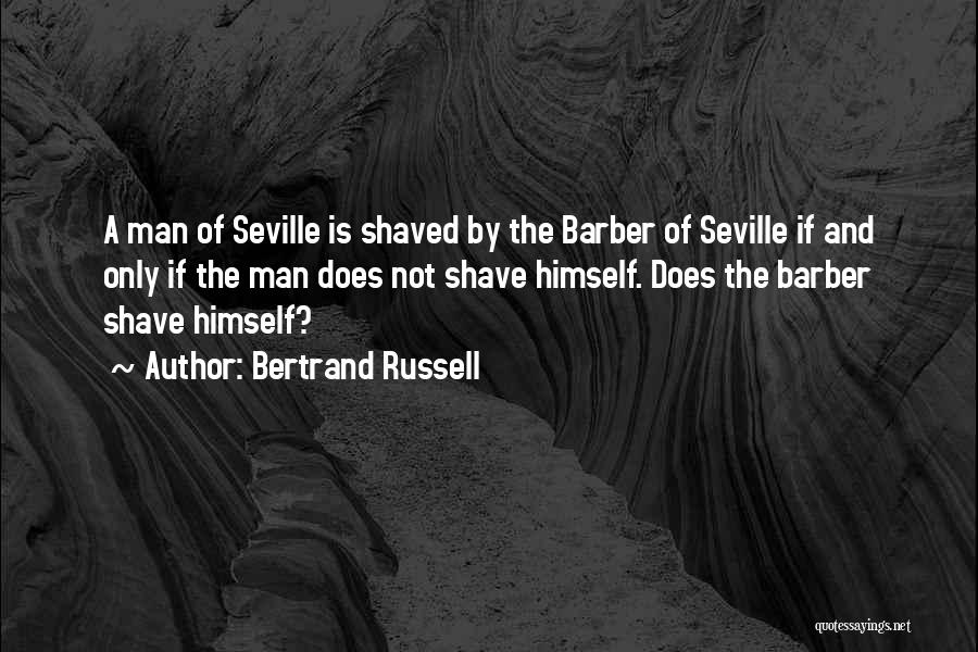 Bertrand Russell Quotes: A Man Of Seville Is Shaved By The Barber Of Seville If And Only If The Man Does Not Shave