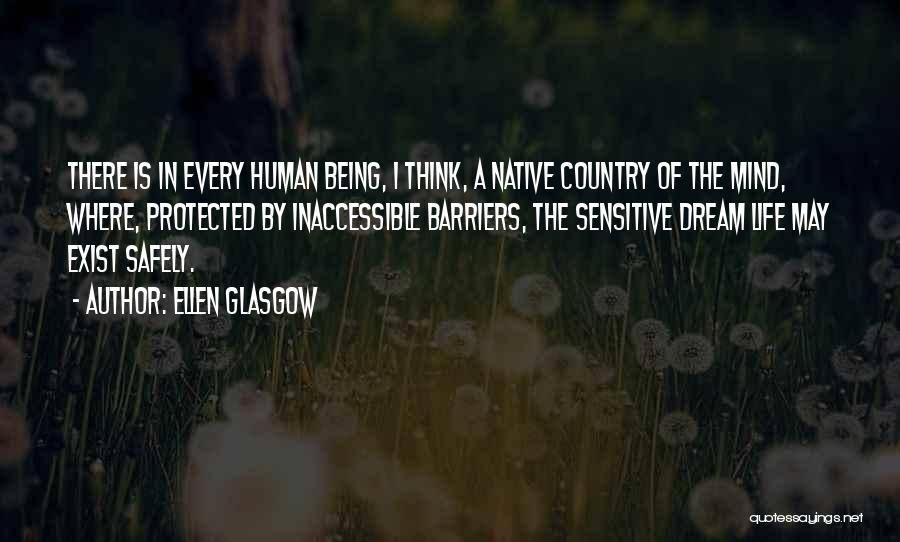 Ellen Glasgow Quotes: There Is In Every Human Being, I Think, A Native Country Of The Mind, Where, Protected By Inaccessible Barriers, The