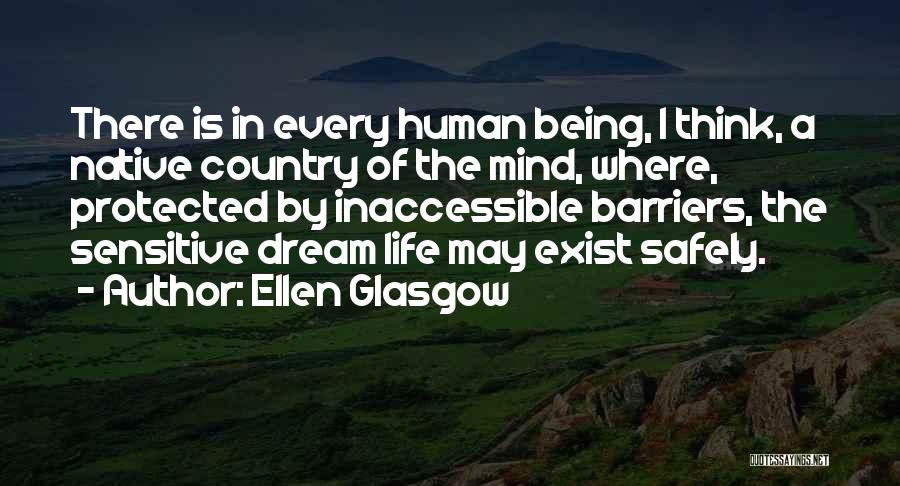 Ellen Glasgow Quotes: There Is In Every Human Being, I Think, A Native Country Of The Mind, Where, Protected By Inaccessible Barriers, The