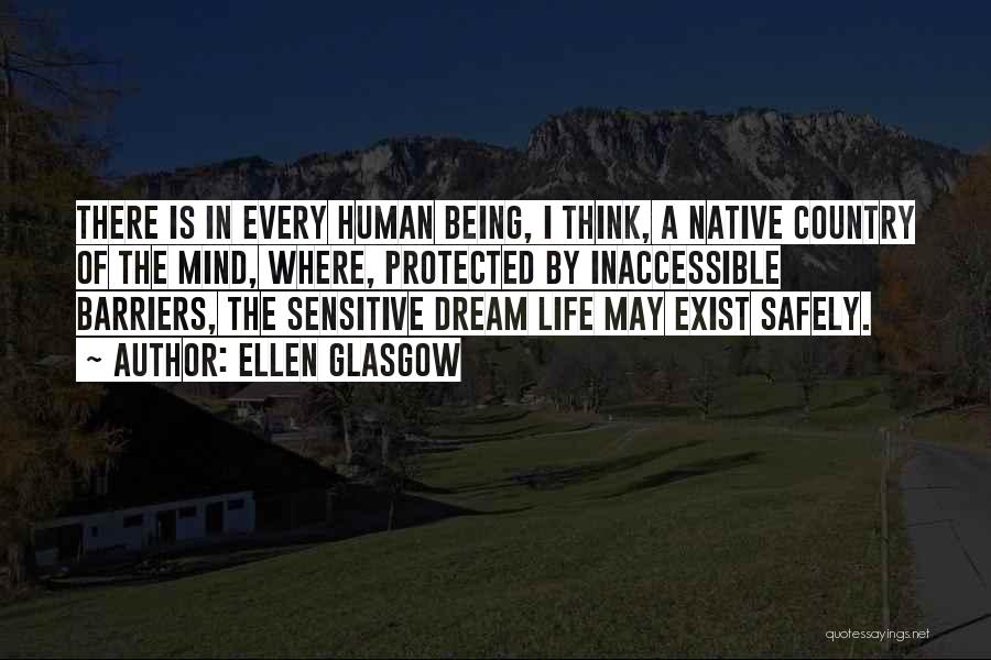 Ellen Glasgow Quotes: There Is In Every Human Being, I Think, A Native Country Of The Mind, Where, Protected By Inaccessible Barriers, The