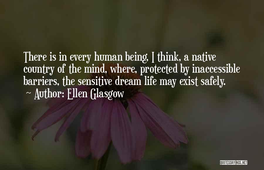 Ellen Glasgow Quotes: There Is In Every Human Being, I Think, A Native Country Of The Mind, Where, Protected By Inaccessible Barriers, The