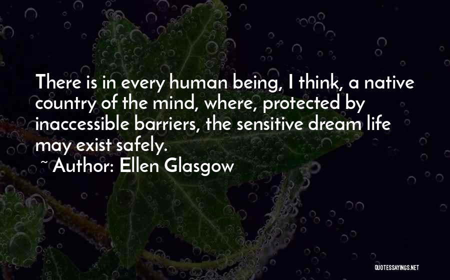 Ellen Glasgow Quotes: There Is In Every Human Being, I Think, A Native Country Of The Mind, Where, Protected By Inaccessible Barriers, The