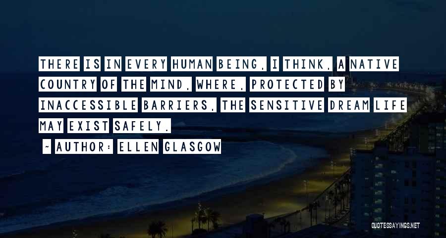 Ellen Glasgow Quotes: There Is In Every Human Being, I Think, A Native Country Of The Mind, Where, Protected By Inaccessible Barriers, The