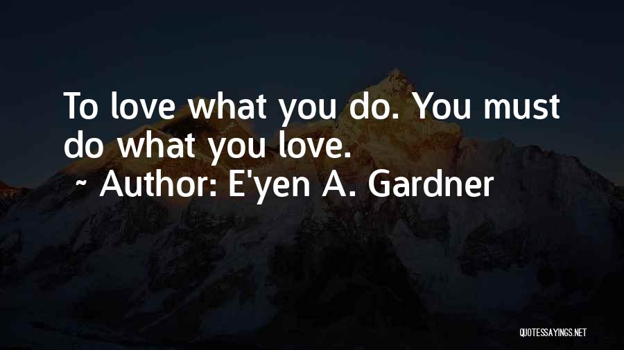 E'yen A. Gardner Quotes: To Love What You Do. You Must Do What You Love.