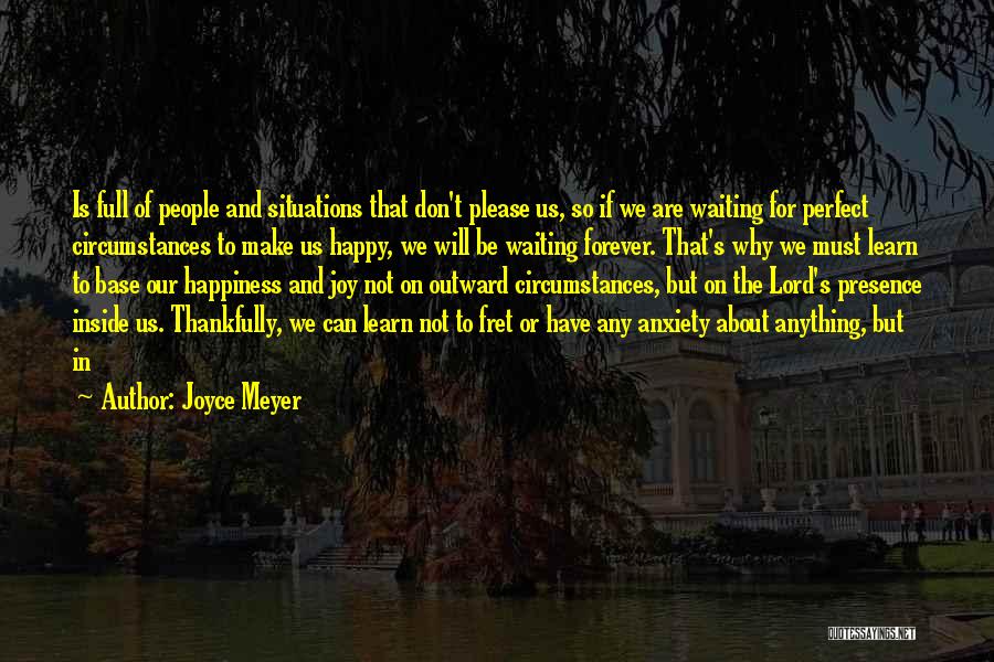 Joyce Meyer Quotes: Is Full Of People And Situations That Don't Please Us, So If We Are Waiting For Perfect Circumstances To Make