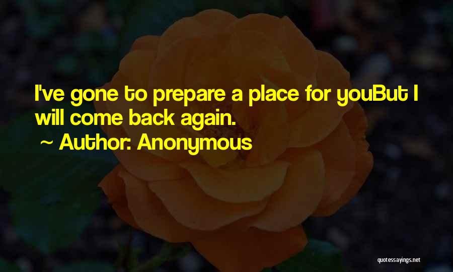 Anonymous Quotes: I've Gone To Prepare A Place For Youbut I Will Come Back Again.