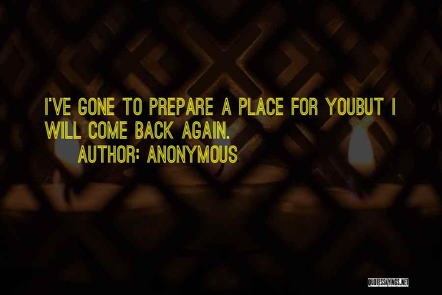 Anonymous Quotes: I've Gone To Prepare A Place For Youbut I Will Come Back Again.