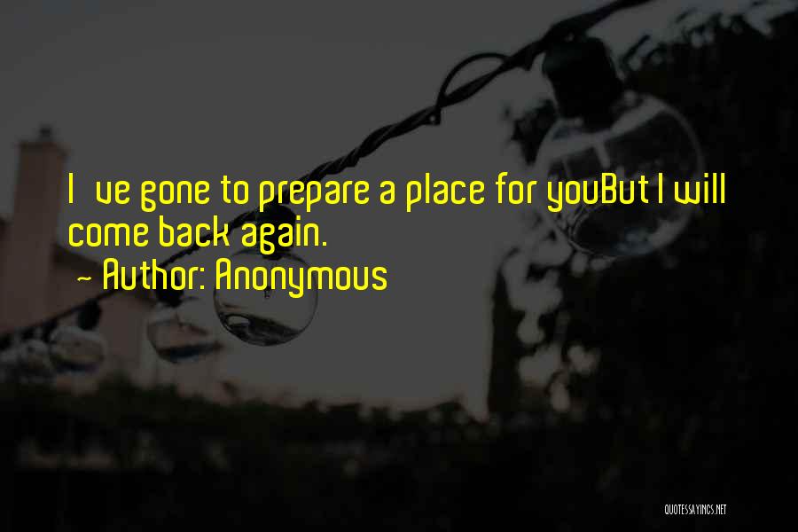 Anonymous Quotes: I've Gone To Prepare A Place For Youbut I Will Come Back Again.