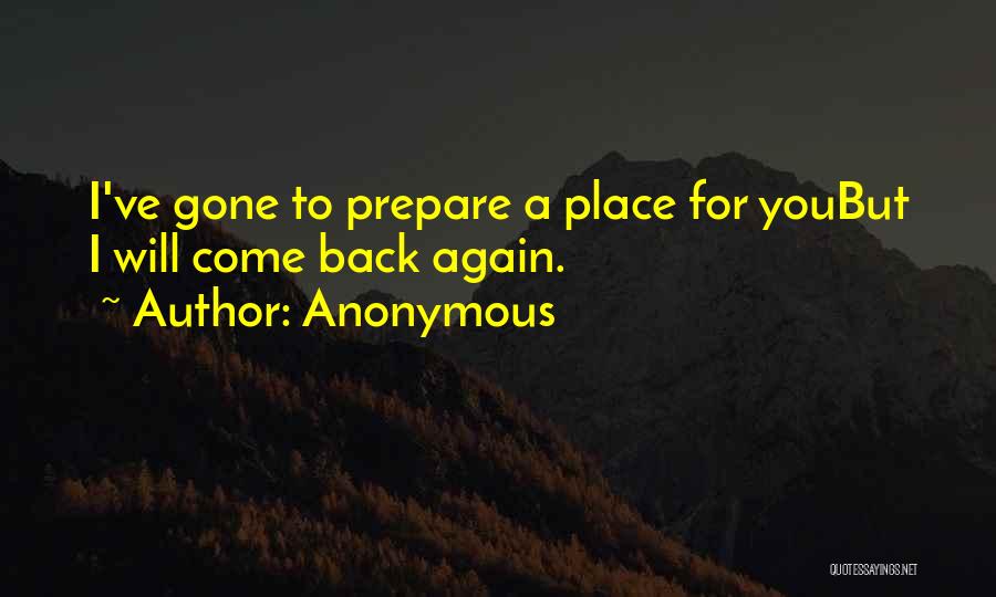 Anonymous Quotes: I've Gone To Prepare A Place For Youbut I Will Come Back Again.