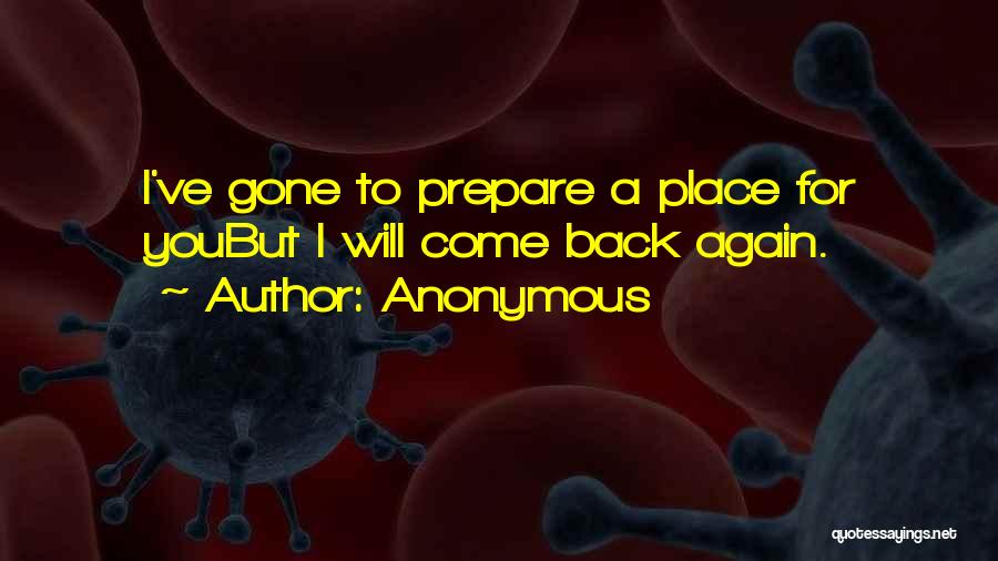 Anonymous Quotes: I've Gone To Prepare A Place For Youbut I Will Come Back Again.