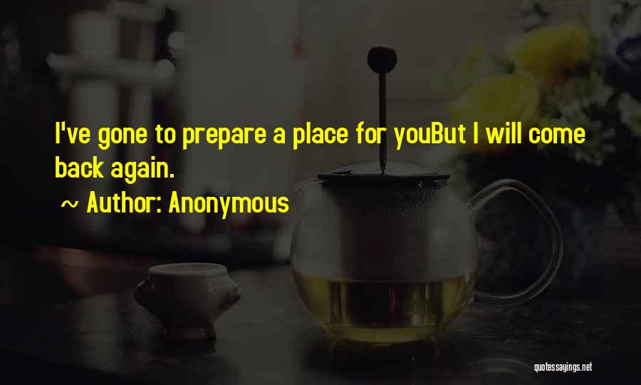 Anonymous Quotes: I've Gone To Prepare A Place For Youbut I Will Come Back Again.