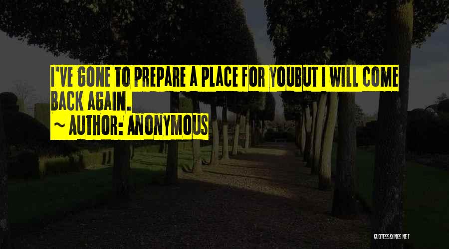 Anonymous Quotes: I've Gone To Prepare A Place For Youbut I Will Come Back Again.