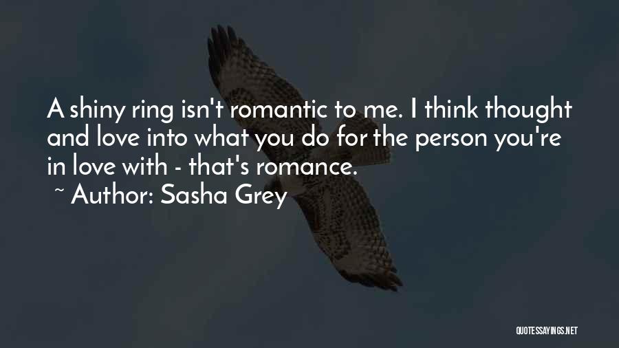 Sasha Grey Quotes: A Shiny Ring Isn't Romantic To Me. I Think Thought And Love Into What You Do For The Person You're