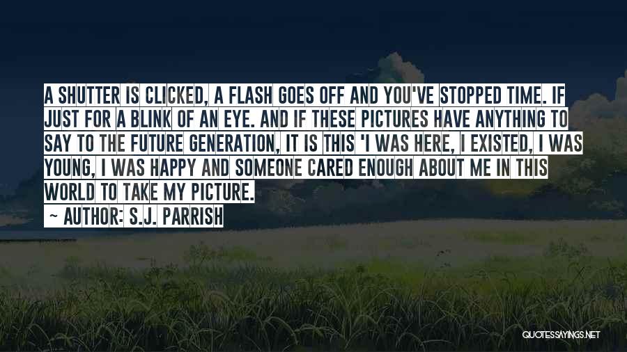 S.J. Parrish Quotes: A Shutter Is Clicked, A Flash Goes Off And You've Stopped Time. If Just For A Blink Of An Eye.