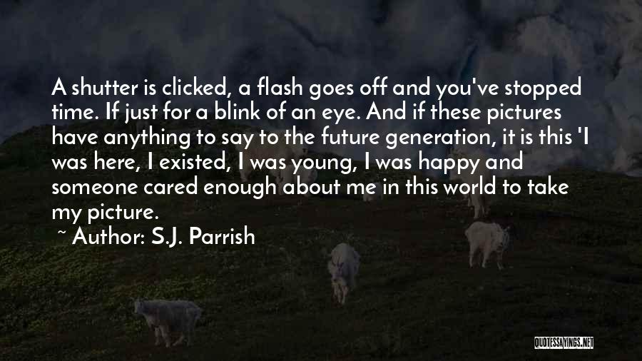 S.J. Parrish Quotes: A Shutter Is Clicked, A Flash Goes Off And You've Stopped Time. If Just For A Blink Of An Eye.